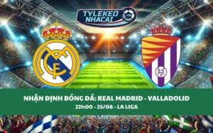 Nhận Định Tip Kèo: Real Madrid vs Valladolid 22h00 - 25/08 - Ba Điểm Cho Kền Kền Trắng