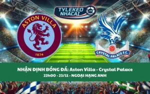 Nhận Định Tip Kèo: Aston Villa vs Crystal Palace 22h00 - 23/11 - Bắt Đội Chủ Nhà