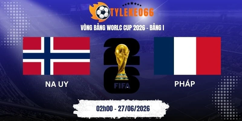 Tỷ lệ kèo Na Uy vs Pháp - Bảng I World Cup 02h00 27/06/2026