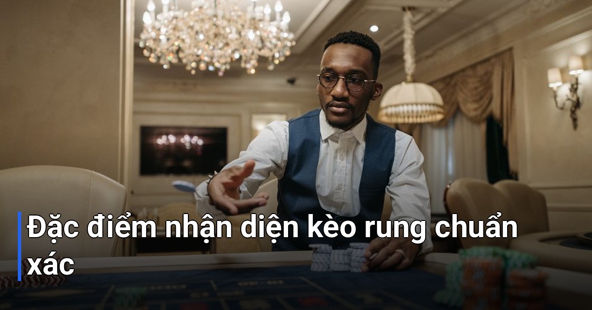 Đặc điểm nhận diện kèo rung chuẩn xác
